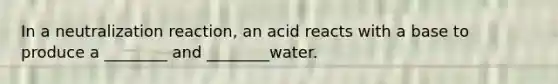 In a neutralization reaction, an acid reacts with a base to produce a ________ and ________water.