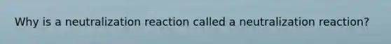 Why is a neutralization reaction called a neutralization reaction?