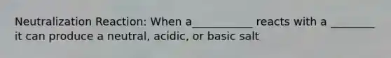 Neutralization Reaction: When a___________ reacts with a ________ it can produce a neutral, acidic, or basic salt