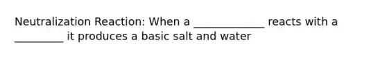 Neutralization Reaction: When a _____________ reacts with a _________ it produces a basic salt and water