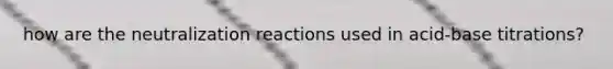 how are the neutralization reactions used in acid-base titrations?