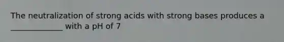 The neutralization of strong acids with strong bases produces a _____________ with a pH of 7