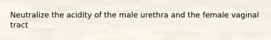 Neutralize the acidity of the male urethra and the female vaginal tract