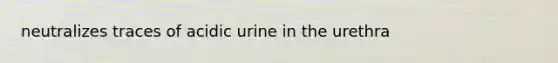 neutralizes traces of acidic urine in the urethra