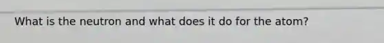What is the neutron and what does it do for the atom?