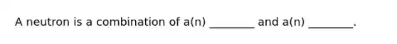 A neutron is a combination of a(n) ________ and a(n) ________.