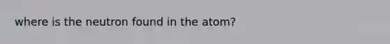 where is the neutron found in the atom?