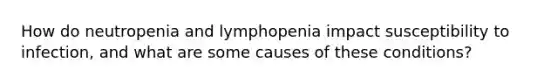 How do neutropenia and lymphopenia impact susceptibility to infection, and what are some causes of these conditions?