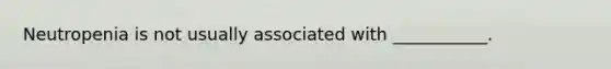 Neutropenia is not usually associated with ___________.