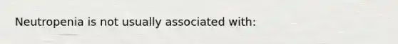 Neutropenia is not usually associated with: