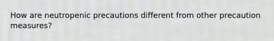 How are neutropenic precautions different from other precaution measures?