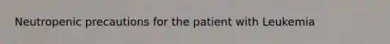 Neutropenic precautions for the patient with Leukemia