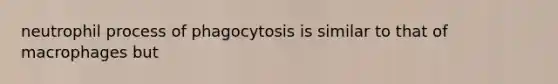 neutrophil process of phagocytosis is similar to that of macrophages but