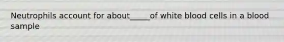 Neutrophils account for about_____of white blood cells in a blood sample