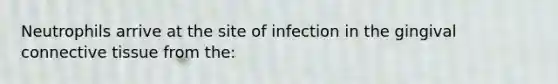 Neutrophils arrive at the site of infection in the gingival connective tissue from the: