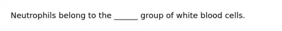 Neutrophils belong to the ______ group of white blood cells.