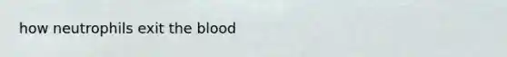 how neutrophils exit the blood