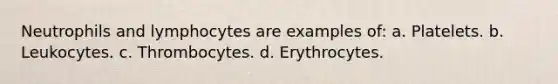 Neutrophils and lymphocytes are examples of: a. Platelets. b. Leukocytes. c. Thrombocytes. d. Erythrocytes.