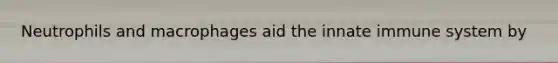 Neutrophils and macrophages aid the innate immune system by