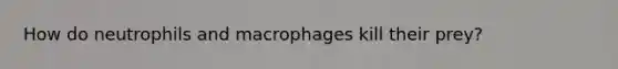 How do neutrophils and macrophages kill their prey?