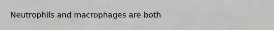 Neutrophils and macrophages are both