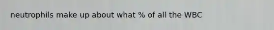 neutrophils make up about what % of all the WBC