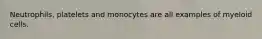 Neutrophils, platelets and monocytes are all examples of myeloid cells.