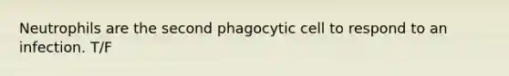 Neutrophils are the second phagocytic cell to respond to an infection. T/F