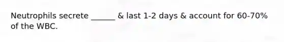 Neutrophils secrete ______ & last 1-2 days & account for 60-70% of the WBC.