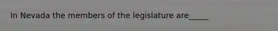 In Nevada the members of the legislature are_____