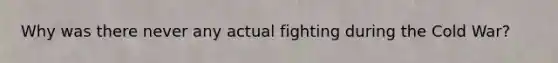 Why was there never any actual fighting during the Cold War?