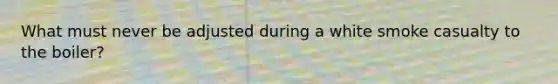 What must never be adjusted during a white smoke casualty to the boiler?