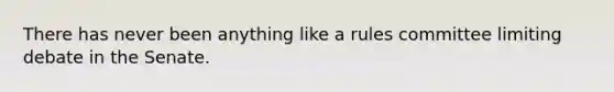 There has never been anything like a rules committee limiting debate in the Senate.