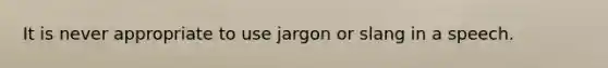 It is never appropriate to use jargon or slang in a speech.