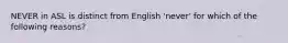 NEVER in ASL is distinct from English 'never' for which of the following reasons?