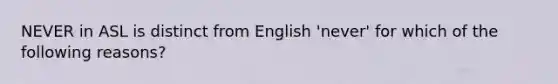 NEVER in ASL is distinct from English 'never' for which of the following reasons?