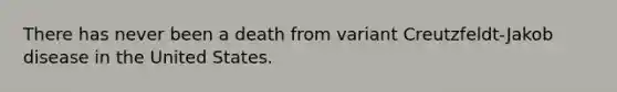 There has never been a death from variant Creutzfeldt-Jakob disease in the United States.