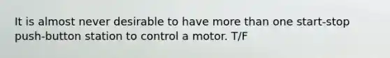 It is almost never desirable to have more than one start-stop push-button station to control a motor. T/F