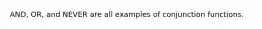 AND, OR, and NEVER are all examples of conjunction functions.