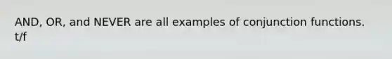 AND, OR, and NEVER are all examples of conjunction functions. t/f