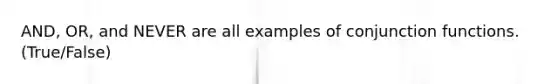 AND, OR, and NEVER are all examples of conjunction functions. (True/False)