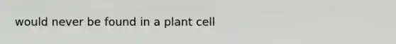 would never be found in a plant cell