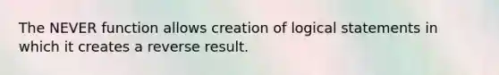 The NEVER function allows creation of logical statements in which it creates a reverse result.