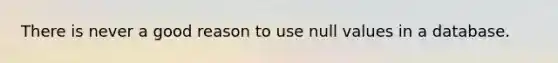 There is never a good reason to use null values in a database.