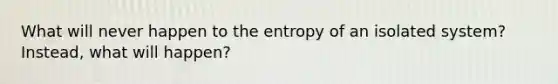 What will never happen to the entropy of an isolated system? Instead, what will happen?