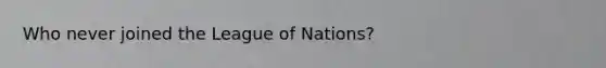 Who never joined the League of Nations?