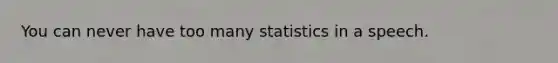 You can never have too many statistics in a speech.