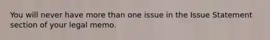 You will never have more than one issue in the Issue Statement section of your legal memo.