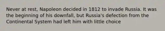 Never at rest, Napoleon decided in 1812 to invade Russia. It was the beginning of his downfall, but Russia's defection from the Continental System had left him with little choice