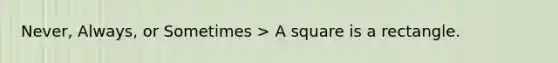 Never, Always, or Sometimes > A square is a rectangle.